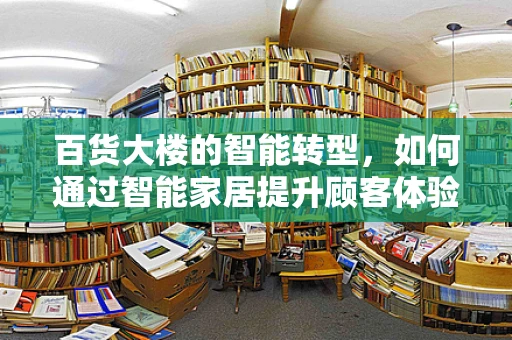 百货大楼的智能转型，如何通过智能家居提升顾客体验？