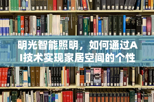 明光智能照明，如何通过AI技术实现家居空间的个性化照明体验？