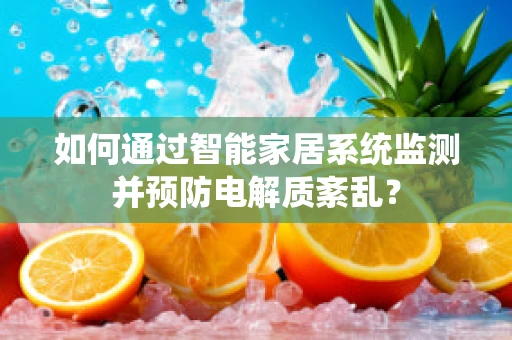 如何通过智能家居系统监测并预防电解质紊乱？