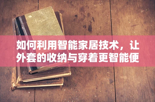 如何利用智能家居技术，让外套的收纳与穿着更智能便捷？