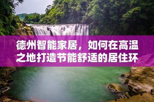 德州智能家居，如何在高温之地打造节能舒适的居住环境？