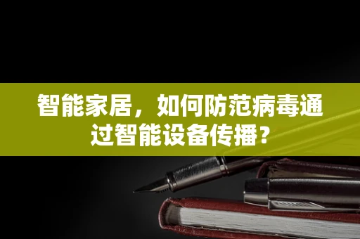 智能家居，如何防范病毒通过智能设备传播？