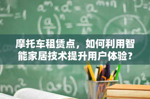 摩托车租赁点，如何利用智能家居技术提升用户体验？