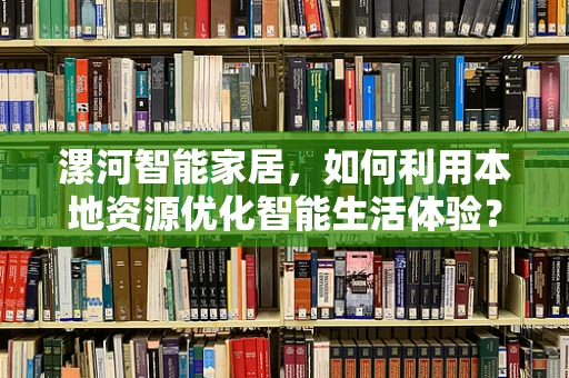 漯河智能家居，如何利用本地资源优化智能生活体验？