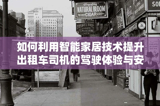 如何利用智能家居技术提升出租车司机的驾驶体验与安全？