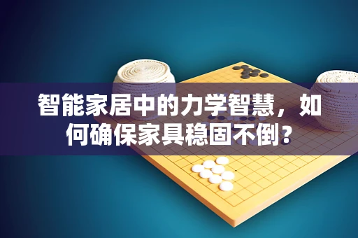 智能家居中的力学智慧，如何确保家具稳固不倒？