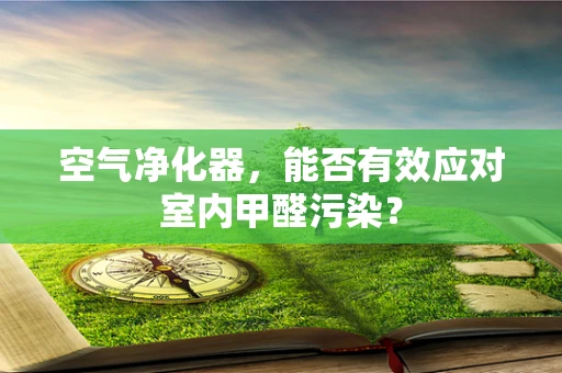 空气净化器，能否有效应对室内甲醛污染？