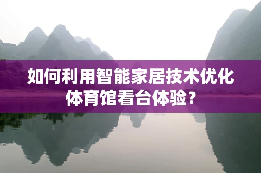 如何利用智能家居技术优化体育馆看台体验？