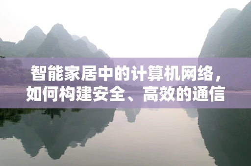 智能家居中的计算机网络，如何构建安全、高效的通信桥梁？