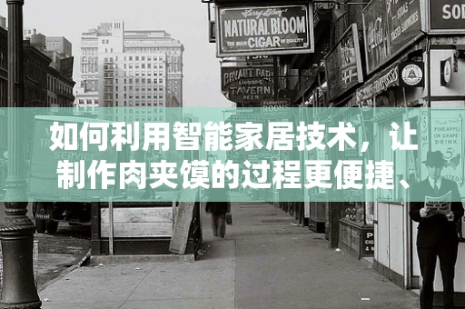 如何利用智能家居技术，让制作肉夹馍的过程更便捷、更智能？