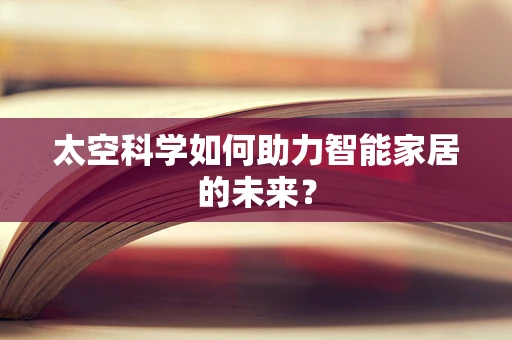 太空科学如何助力智能家居的未来？