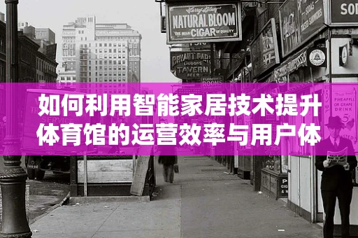 如何利用智能家居技术提升体育馆的运营效率与用户体验？