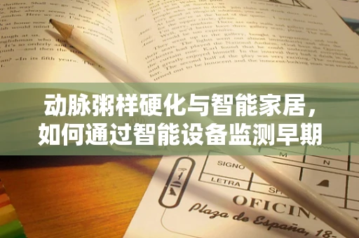 动脉粥样硬化与智能家居，如何通过智能设备监测早期风险？