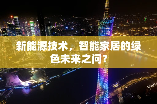 新能源技术，智能家居的绿色未来之问？