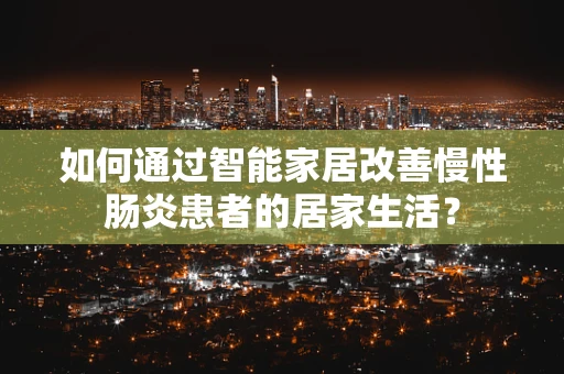 如何通过智能家居改善慢性肠炎患者的居家生活？