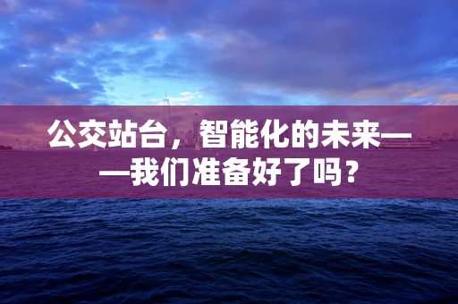 公交站台，智能化的未来——我们准备好了吗？