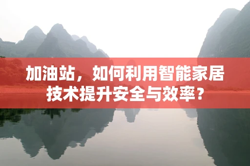 加油站，如何利用智能家居技术提升安全与效率？