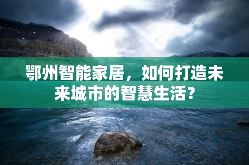 鄂州智能家居，如何打造未来城市的智慧生活？