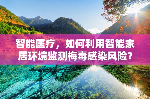 智能医疗，如何利用智能家居环境监测梅毒感染风险？