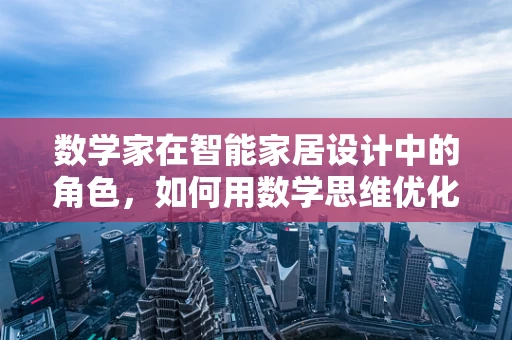 数学家在智能家居设计中的角色，如何用数学思维优化生活体验？