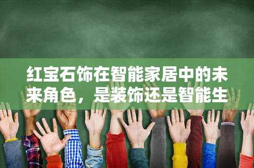 红宝石饰在智能家居中的未来角色，是装饰还是智能生活的催化剂？