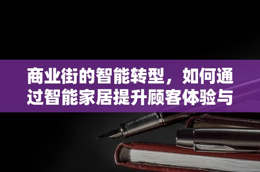 商业街的智能转型，如何通过智能家居提升顾客体验与商业价值？