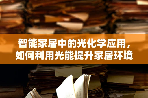 智能家居中的光化学应用，如何利用光能提升家居环境？