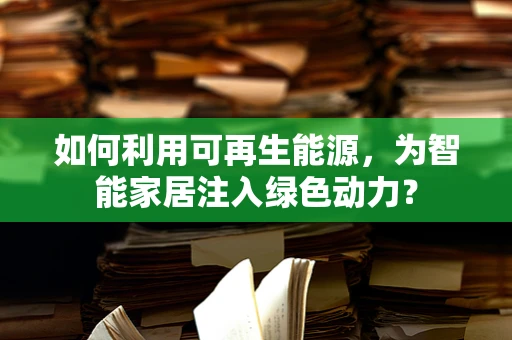 如何利用可再生能源，为智能家居注入绿色动力？