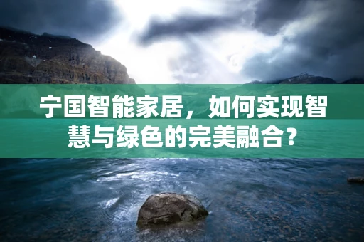 宁国智能家居，如何实现智慧与绿色的完美融合？