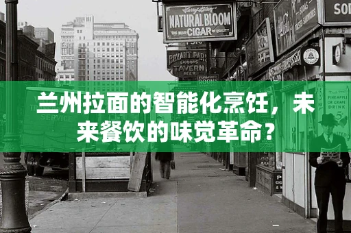 兰州拉面的智能化烹饪，未来餐饮的味觉革命？