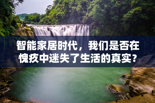 智能家居时代，我们是否在愧疚中迷失了生活的真实？