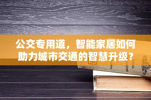 公交专用道，智能家居如何助力城市交通的智慧升级？