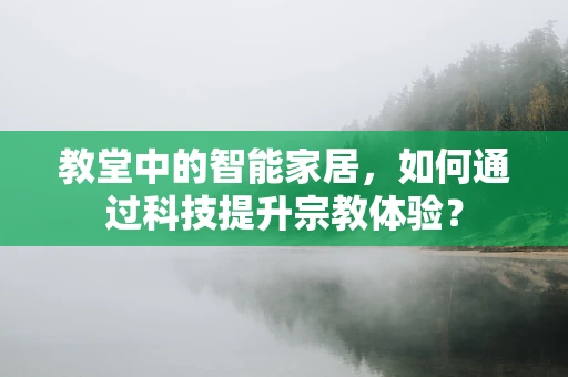 教堂中的智能家居，如何通过科技提升宗教体验？