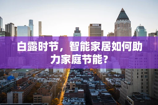 白露时节，智能家居如何助力家庭节能？