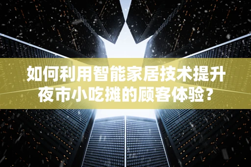 如何利用智能家居技术提升夜市小吃摊的顾客体验？