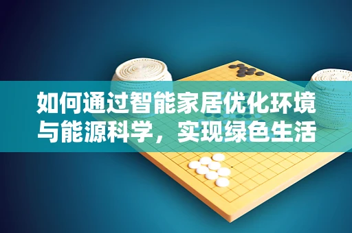 如何通过智能家居优化环境与能源科学，实现绿色生活？