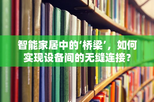 智能家居中的‘桥梁’，如何实现设备间的无缝连接？