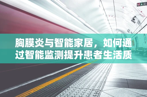 胸膜炎与智能家居，如何通过智能监测提升患者生活质量？