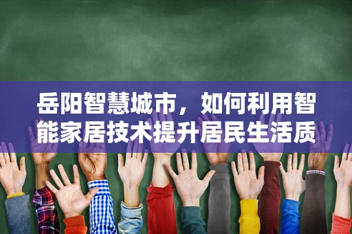 岳阳智慧城市，如何利用智能家居技术提升居民生活质量？