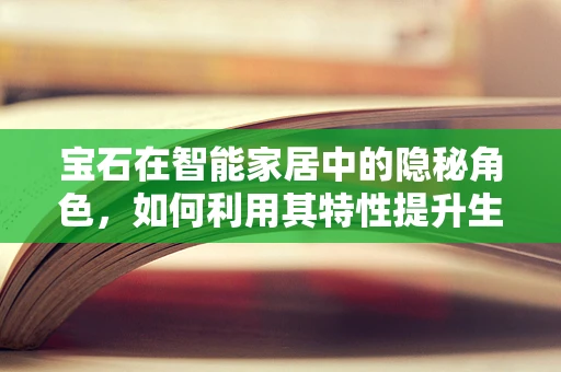 宝石在智能家居中的隐秘角色，如何利用其特性提升生活品质？