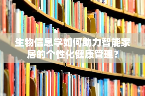 生物信息学如何助力智能家居的个性化健康管理？