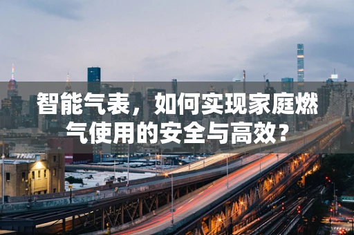 智能气表，如何实现家庭燃气使用的安全与高效？