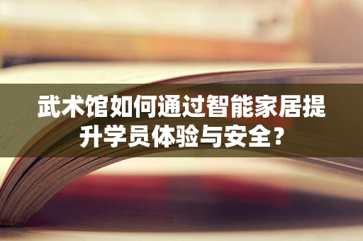 武术馆如何通过智能家居提升学员体验与安全？