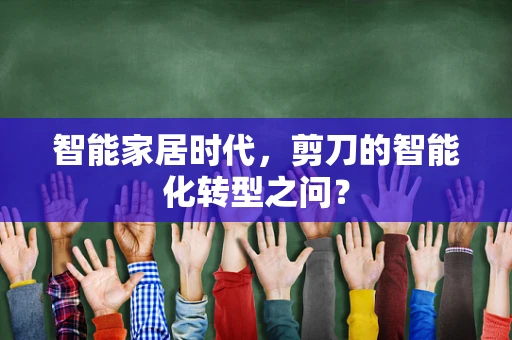 智能家居时代，剪刀的智能化转型之问？