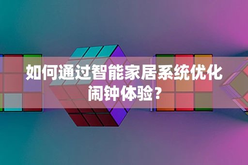 如何通过智能家居系统优化闹钟体验？