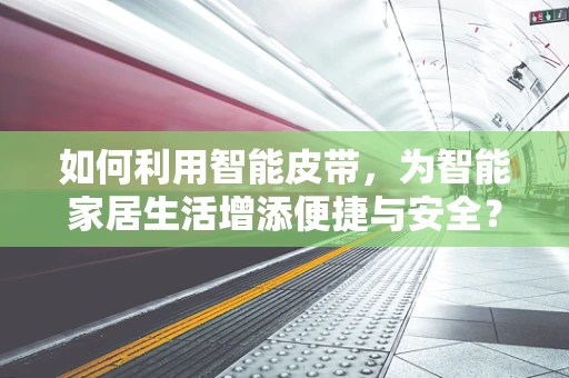 如何利用智能皮带，为智能家居生活增添便捷与安全？