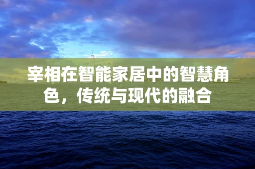 宰相在智能家居中的智慧角色，传统与现代的融合