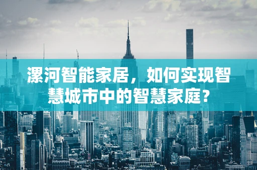 漯河智能家居，如何实现智慧城市中的智慧家庭？