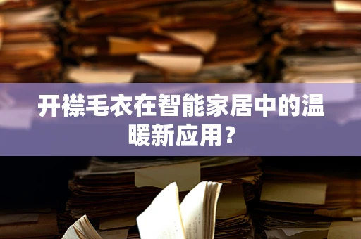 开襟毛衣在智能家居中的温暖新应用？