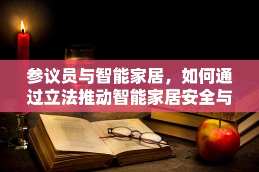 参议员与智能家居，如何通过立法推动智能家居安全与隐私保护？